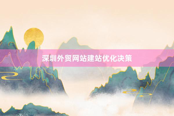 深圳外贸网站建站优化决策