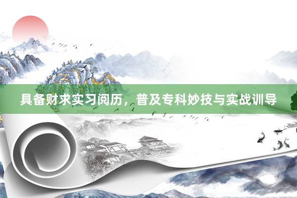具备财求实习阅历，普及专科妙技与实战训导