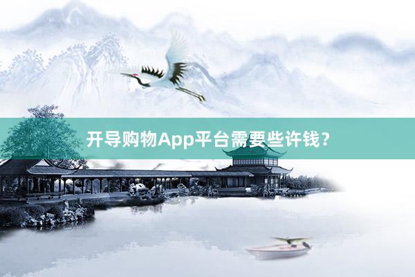 开导购物App平台需要些许钱？