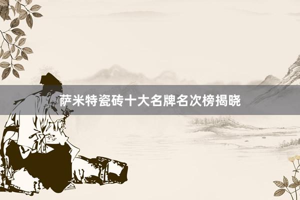 萨米特瓷砖十大名牌名次榜揭晓