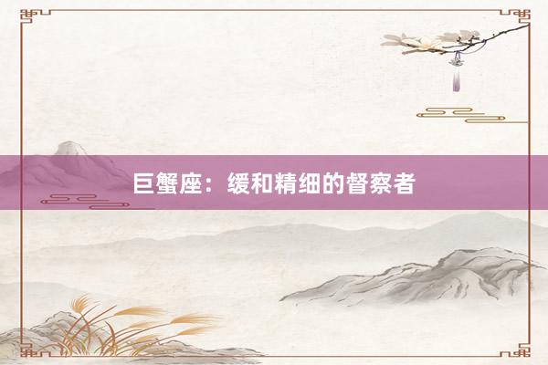 巨蟹座：缓和精细的督察者