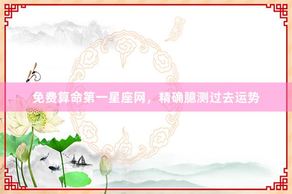 免费算命第一星座网，精确臆测过去运势