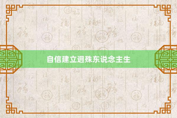 自信建立迥殊东说念主生