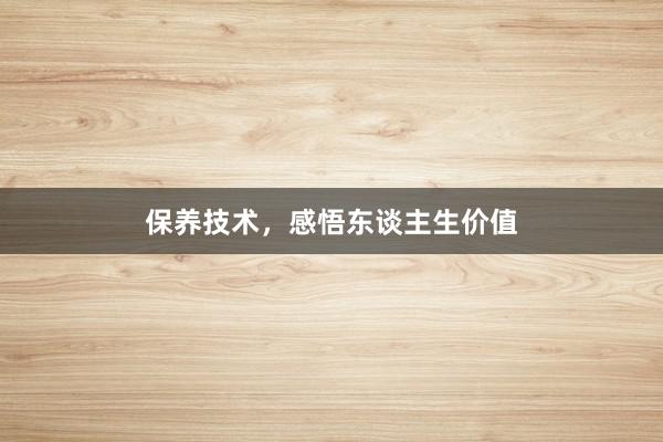 保养技术，感悟东谈主生价值