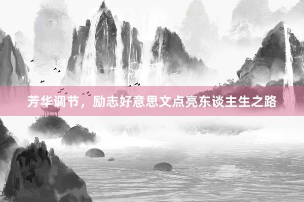 芳华调节，励志好意思文点亮东谈主生之路
