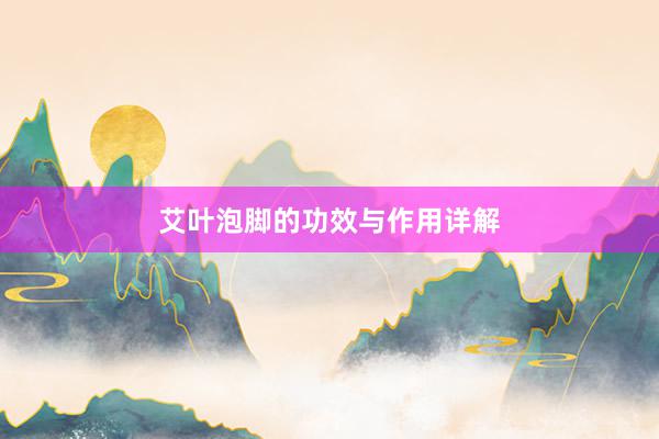 艾叶泡脚的功效与作用详解