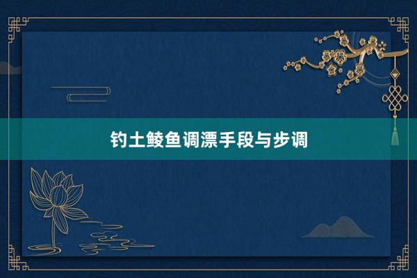 钓土鲮鱼调漂手段与步调